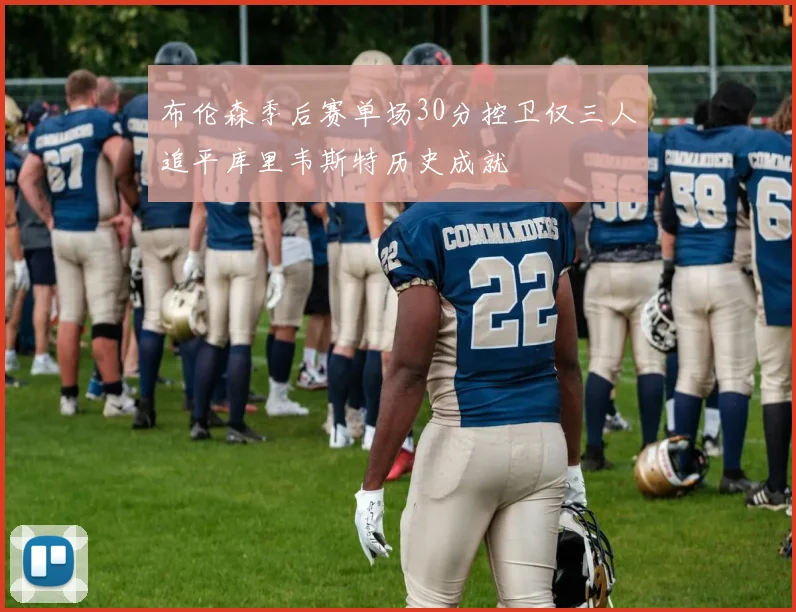 布伦森季后赛单场30分控卫仅三人追平库里韦斯特历史成就
