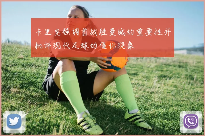 卡里克强调首战胜曼城的重要性并批评现代足球的僵化现象