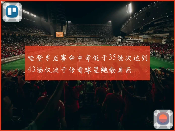 哈登季后赛命中率低于35场次达到43场仅次于传奇球星鲍勃库西