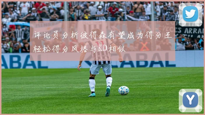 评论员分析彼得森有望成为得分王轻松得分风格与KD相似