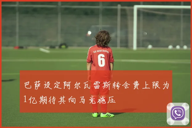 巴萨设定阿尔瓦雷斯转会费上限为1亿期待其向马竞施压