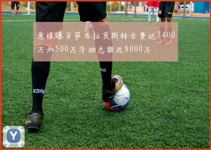 意媒曝贡萨洛拉莫斯转会费达7400万加500万浮动总额近8000万