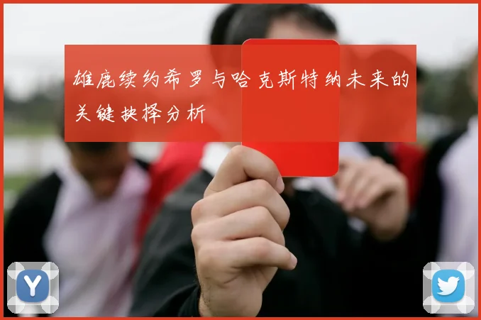 雄鹿续约希罗与哈克斯特纳未来的关键抉择分析