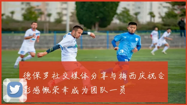 德保罗社交媒体分享与梅西庆祝合影感慨荣幸成为团队一员