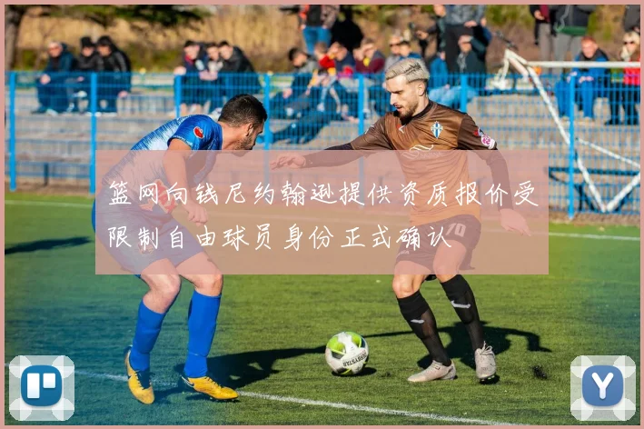 篮网向钱尼约翰逊提供资质报价受限制自由球员身份正式确认